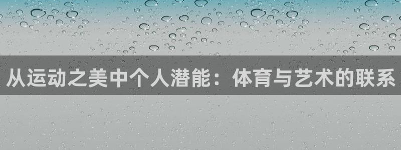 球进体育app下载：从运动之美中个人潜能：体育与艺术的联系