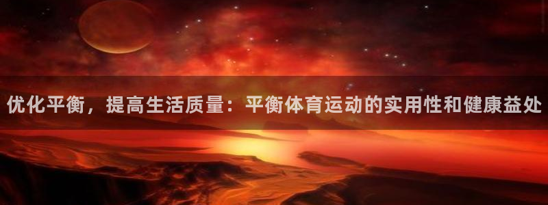 球进体育吧：优化平衡，提高生活质量：平衡体育运动的实用性和健康益处