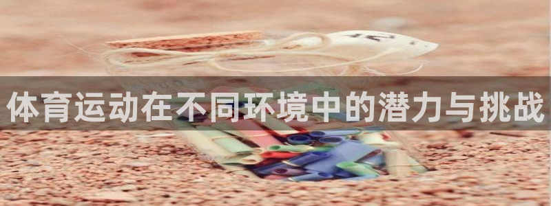 关键词：体育运动在不同环境中的潜力与挑战