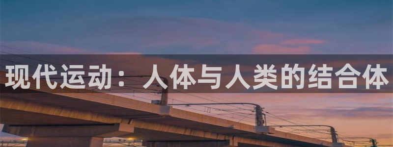 球进体育app下载：现代运动：人体与人类的结合体